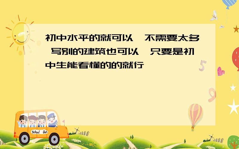 初中水平的就可以,不需要太多 写别的建筑也可以,只要是初中生能看懂的的就行