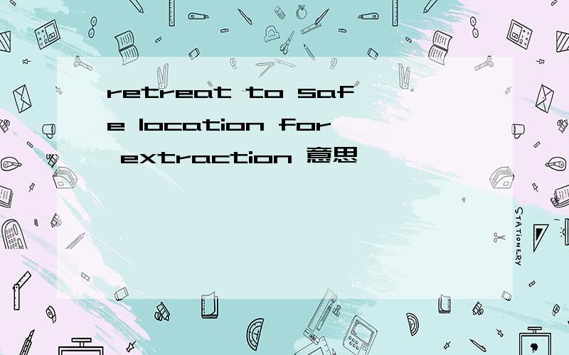 retreat to safe location for extraction 意思