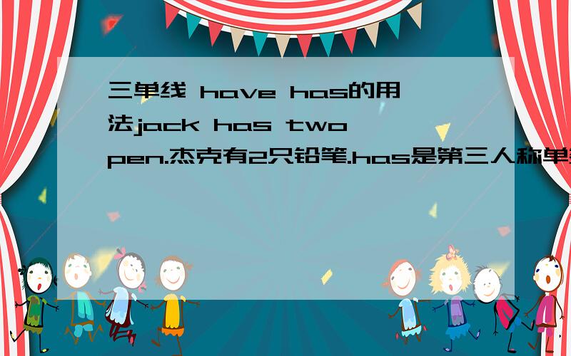 三单线 have has的用法jack has two pen.杰克有2只铅笔.has是第三人称单数的用法但是“does Jane have a pen?”同样也是第三人称单数,为什么就是用的：“have”如果三单线是第三人称单数,has也是用的第