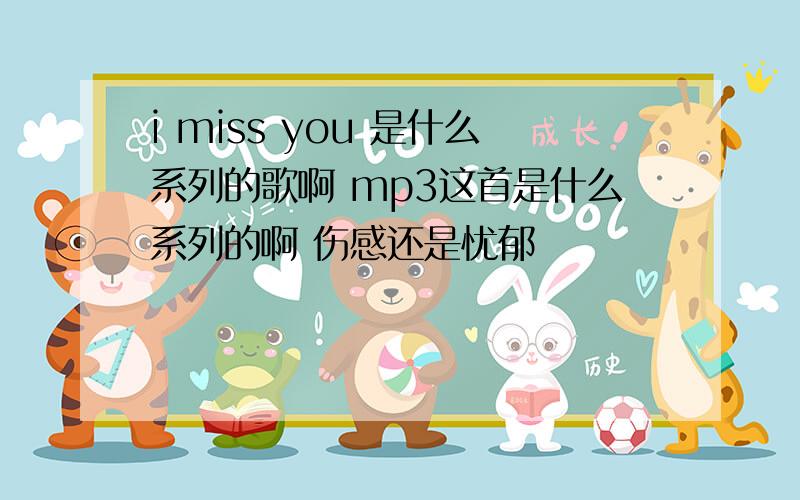 i miss you 是什么系列的歌啊 mp3这首是什么系列的啊 伤感还是忧郁