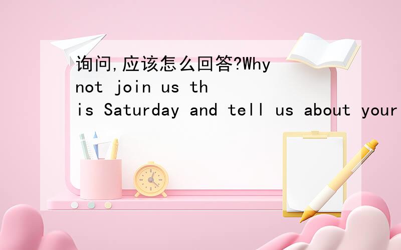 询问,应该怎么回答?Why not join us this Saturday and tell us about your adventures in Russia?Peter:Why not join us this Saturday and tell us about your adventures in Russia?Keith:____A.No problem.B.I'd love to.C.Glad to be at your service.D.Th