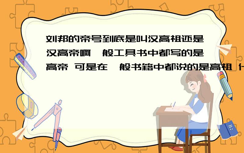 刘邦的帝号到底是叫汉高祖还是汉高帝啊一般工具书中都写的是高帝 可是在一般书籍中都说的是高祖 什么高祖斩白蛇起义难道是工具书错了吗 工具书中标的是高帝