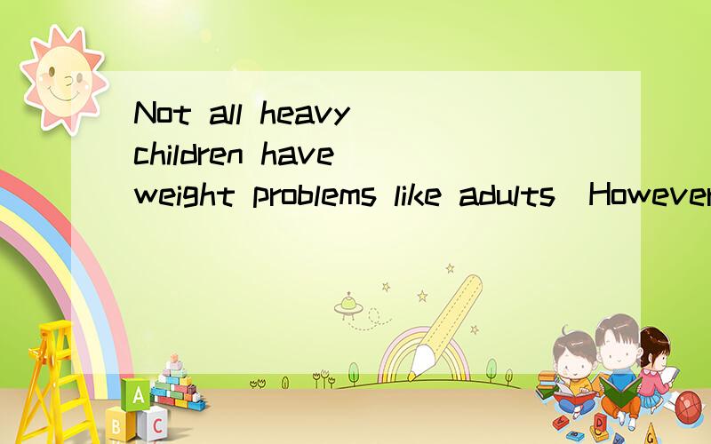 Not all heavy children have weight problems like adults．However,as children get older,their chance for staying fat 41 ．The chance is even 42 if one or both parent are also overweight．It's important to work on weight problems early． Why is the