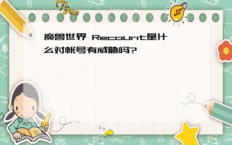 魔兽世界 Recount是什么对帐号有威胁吗?