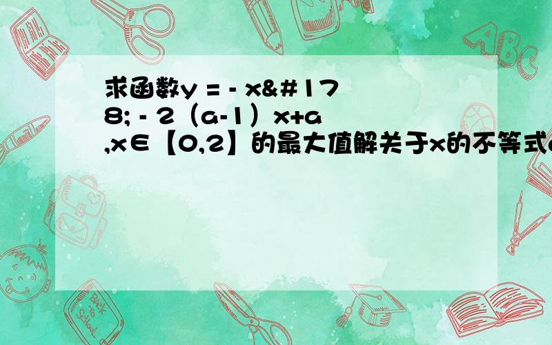 求函数y = - x² - 2（a-1）x+a,x∈【0,2】的最大值解关于x的不等式ax²-2（a+1）x+4≤0