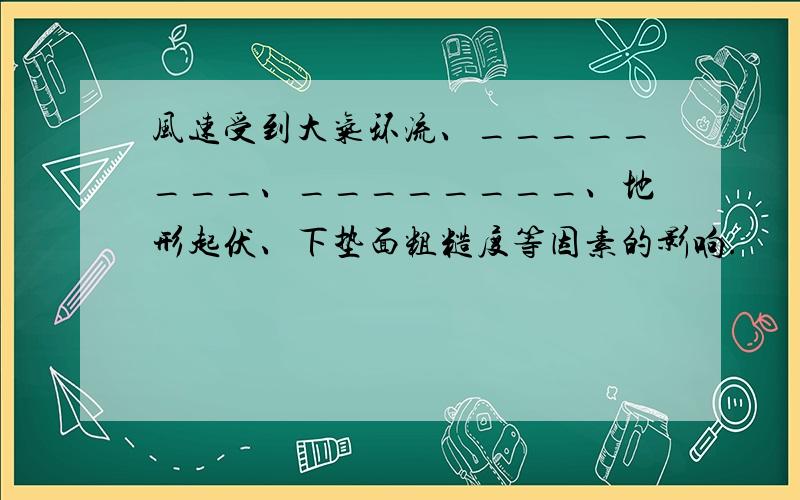 风速受到大气环流、________、________、地形起伏、下垫面粗糙度等因素的影响.