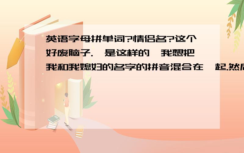 英语字母拼单词?情侣名?这个好废脑子.,是这样的,我想把我和我媳妇的名字的拼音混合在一起.然后组成两个情侣网名.aaaaceegghklnnyuiiowx 这21个字母是我们的名字混在一起的.如果你能把这些字