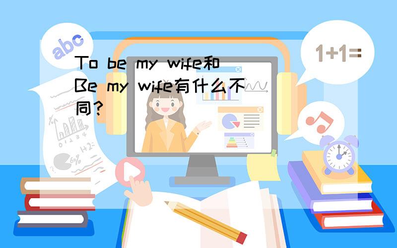 To be my wife和Be my wife有什么不同?