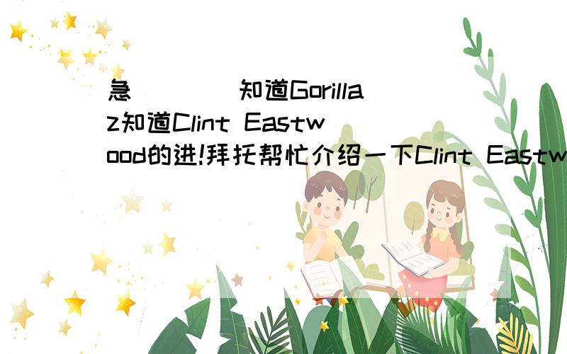 急````知道Gorillaz知道Clint Eastwood的进!拜托帮忙介绍一下Clint Eastwood,比如为什么叫这个,跟那个演员有什么关系?整首歌表达了什么样的情感?可能的话再来个歌词中文翻译~~(要求还不少~呵呵)谢