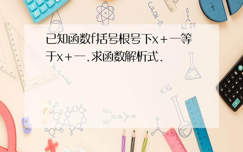 已知函数f括号根号下x＋一等于x＋一.求函数解析式.