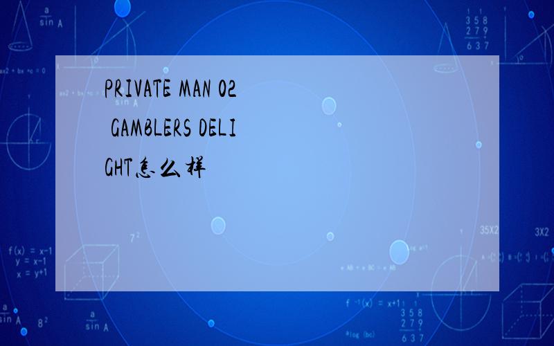 PRIVATE MAN 02 GAMBLERS DELIGHT怎么样
