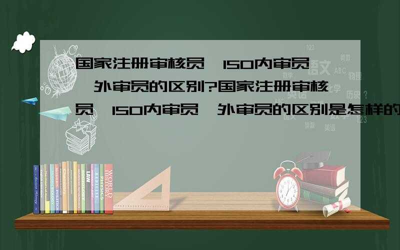 国家注册审核员,ISO内审员,外审员的区别?国家注册审核员,ISO内审员,外审员的区别是怎样的,关于质量审核的考证的说法很多,他们之间的关系是怎样的啊?哪个的难度和含金量更高呢?