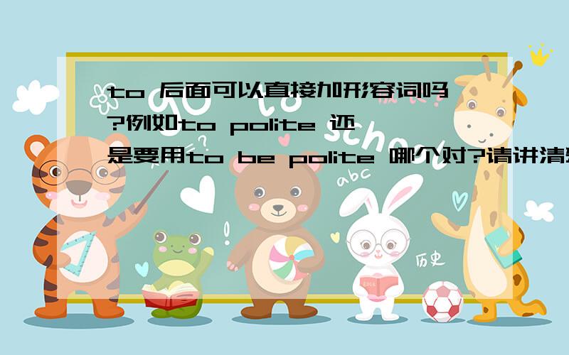 to 后面可以直接加形容词吗?例如to polite 还是要用to be polite 哪个对?请讲清楚