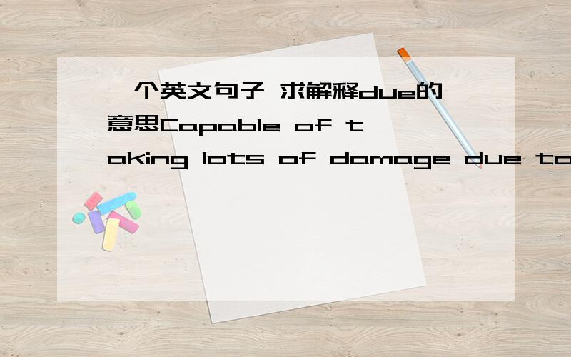 一个英文句子 求解释due的意思Capable of taking lots of damage due to high armor and HP 想问一下句子中的due是什麽意思啊?刚刚又找到一个Magician：Takes the most damage due to low amount of armor