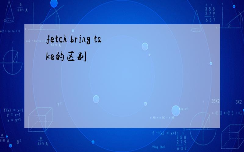 fetch bring take的区别