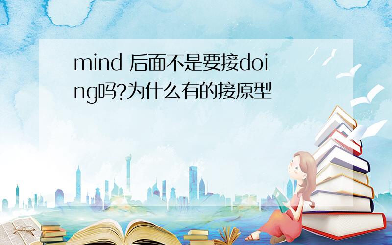 mind 后面不是要接doing吗?为什么有的接原型