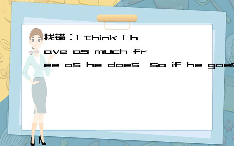 找错：I think l have as much free as he does,so if he goes to watch the game tomorrow,so do l.A：as much free as B：goes to C：tomorrowD：do  Which part is wrong,A,B,C,orD?