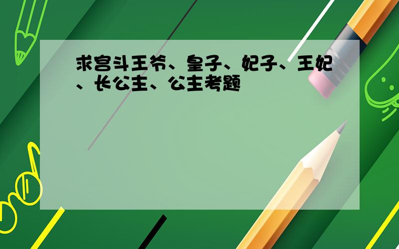 求宫斗王爷、皇子、妃子、王妃、长公主、公主考题