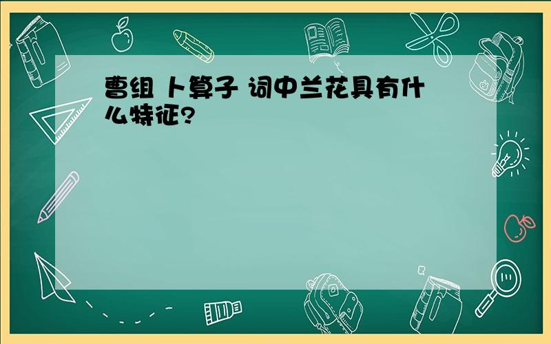 曹组 卜算子 词中兰花具有什么特征?