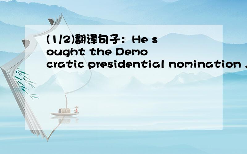 (1/2)翻译句子：He sought the Democratic presidential nomination .but Democrat
