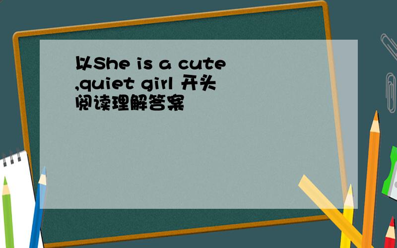 以She is a cute,quiet girl 开头阅读理解答案