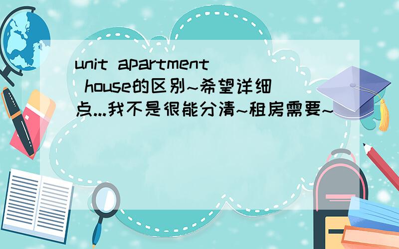 unit apartment house的区别~希望详细点...我不是很能分清~租房需要~