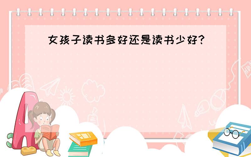 女孩子读书多好还是读书少好?