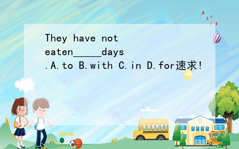 They have not eaten_____days.A.to B.with C.in D.for速求!