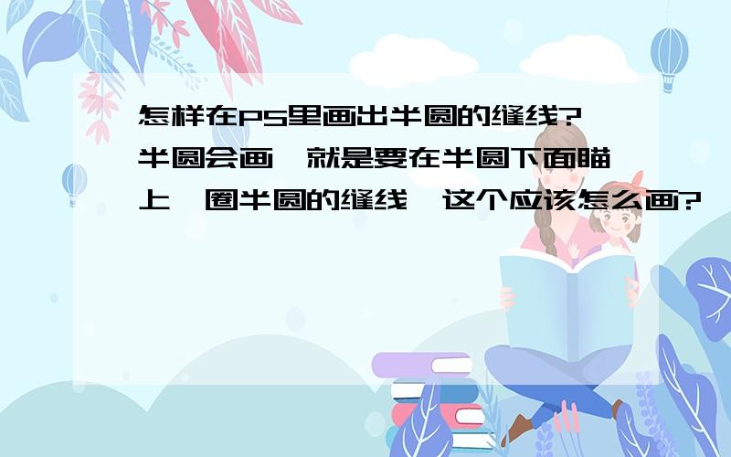 怎样在PS里画出半圆的缝线?半圆会画,就是要在半圆下面瞄上一圈半圆的缝线,这个应该怎么画?