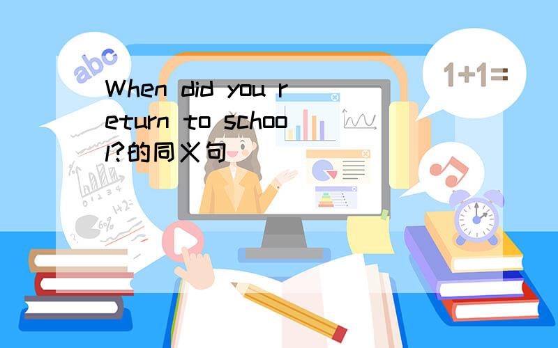 When did you return to school?的同义句