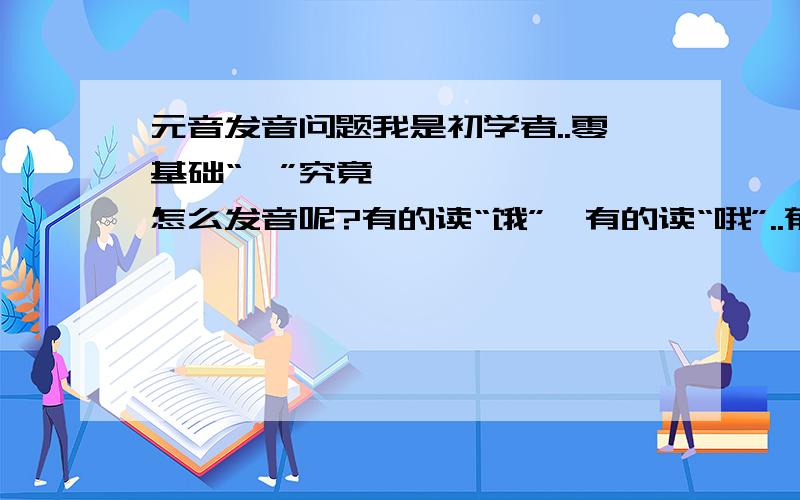 元音发音问题我是初学者..零基础“ㅓ”究竟怎么发音呢?有的读“饿”,有的读“哦”..郁闷...教教口型吧..