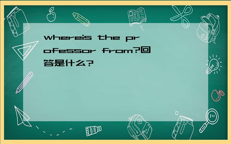 whereis the professor from?回答是什么?