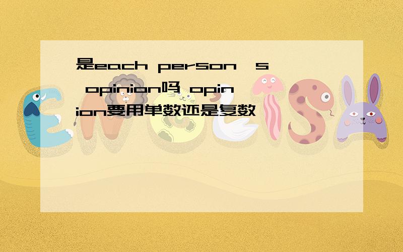 是each person's opinion吗 opinion要用单数还是复数