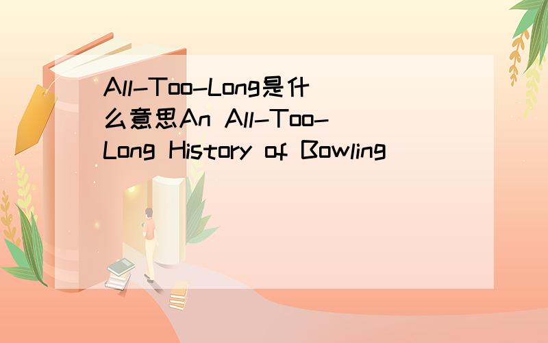 All-Too-Long是什么意思An All-Too-Long History of Bowling