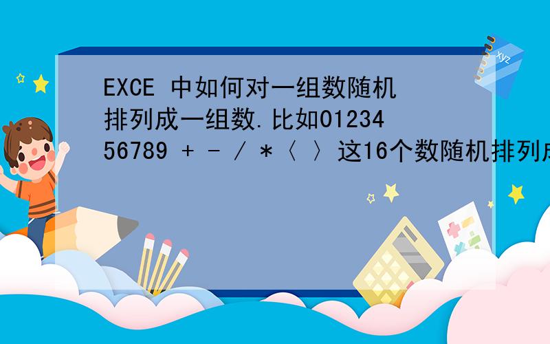 EXCE 中如何对一组数随机排列成一组数.比如0123456789 + - / *〈 〉这16个数随机排列成21位数,不重复4行，每行21个数