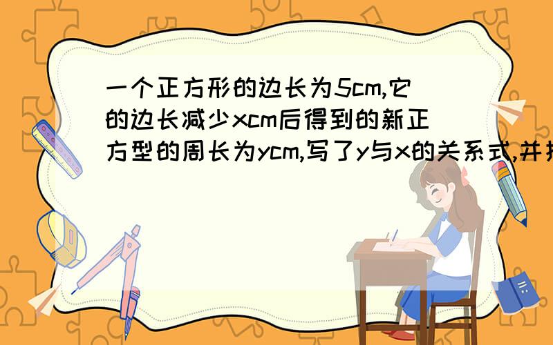 一个正方形的边长为5cm,它的边长减少xcm后得到的新正方型的周长为ycm,写了y与x的关系式,并指出自变量的取值范围.