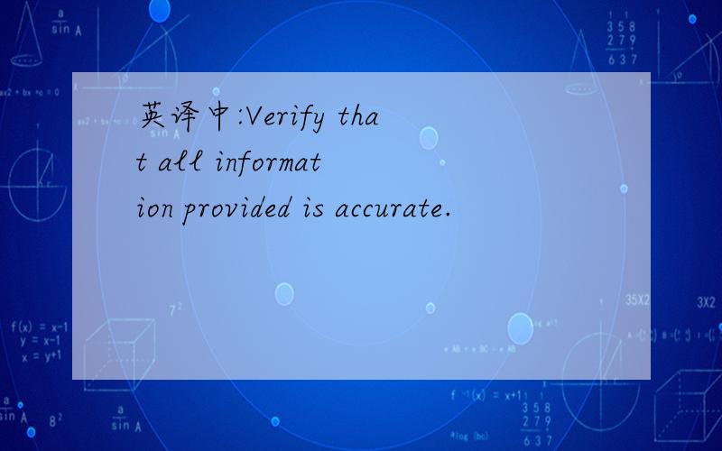 英译中:Verify that all information provided is accurate.