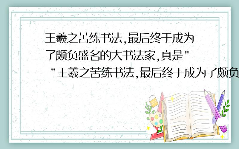 王羲之苦练书法,最后终于成为了颇负盛名的大书法家,真是