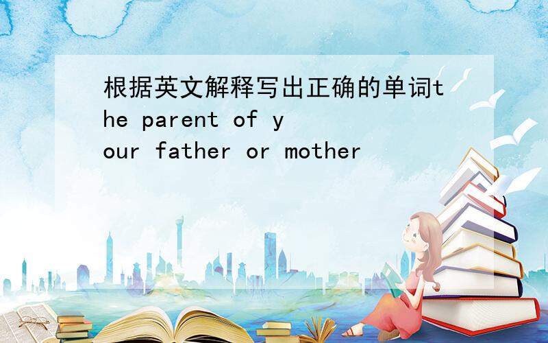 根据英文解释写出正确的单词the parent of your father or mother