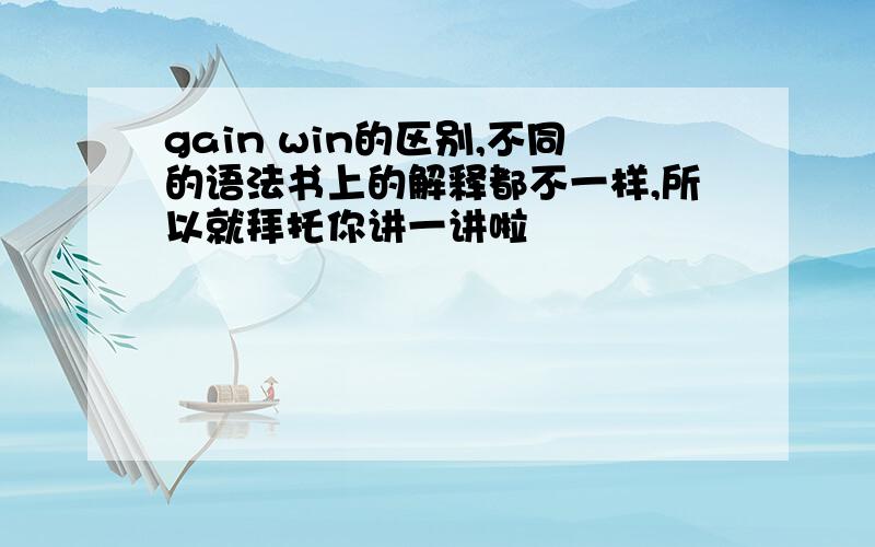 gain win的区别,不同的语法书上的解释都不一样,所以就拜托你讲一讲啦