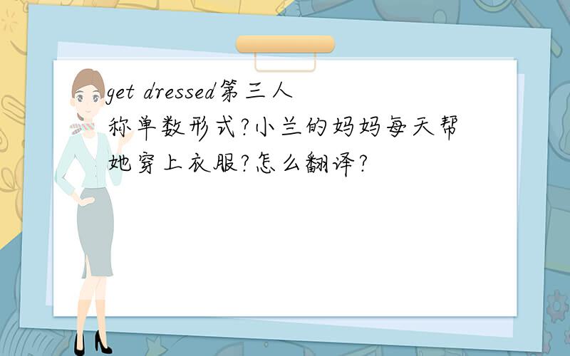 get dressed第三人称单数形式?小兰的妈妈每天帮她穿上衣服?怎么翻译?