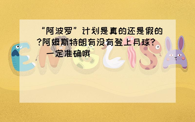 “阿波罗”计划是真的还是假的?阿姆斯特朗有没有登上月球?（一定准确哦）