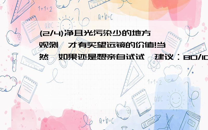 (2/4)净且光污染少的地方观测,才有买望远镜的价值!当然,如果还是想亲自试试,建议：80/1000的吧.如...(2/4)净且光污染少的地方观测,才有买望远镜的价值!当然,如果还是想亲自试试,建议：80/1000