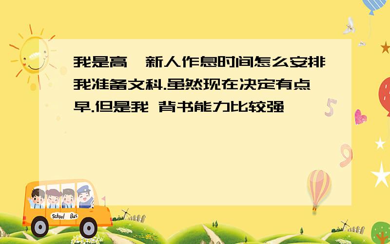 我是高一新人作息时间怎么安排我准备文科.虽然现在决定有点早.但是我 背书能力比较强