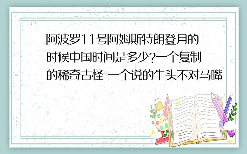 阿波罗11号阿姆斯特朗登月的时候中国时间是多少?一个复制的稀奇古怪 一个说的牛头不对马嘴