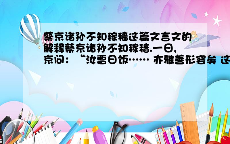 蔡京诸孙不知稼穑这篇文言文的解释蔡京诸孙不知稼穑.一日,京问：“汝曹日饭…… 亦雅善形容矣 这篇文的解释