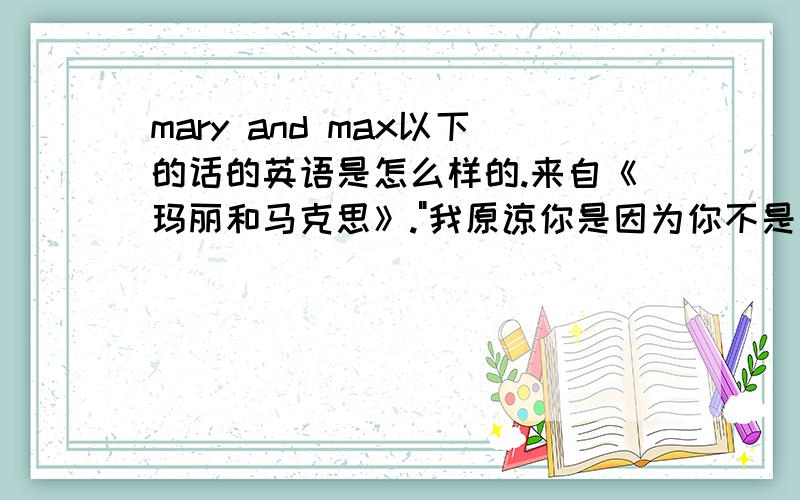 mary and max以下的话的英语是怎么样的.来自《玛丽和马克思》.