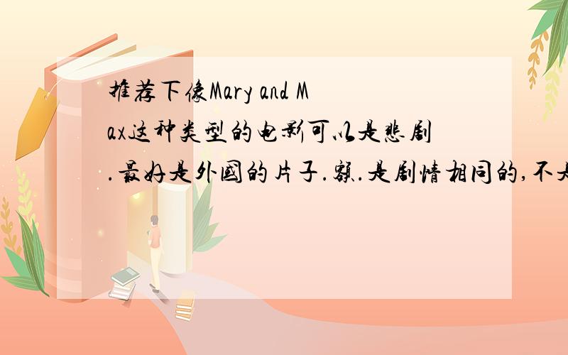 推荐下像Mary and Max这种类型的电影可以是悲剧.最好是外国的片子.额.是剧情相同的,不是制作.