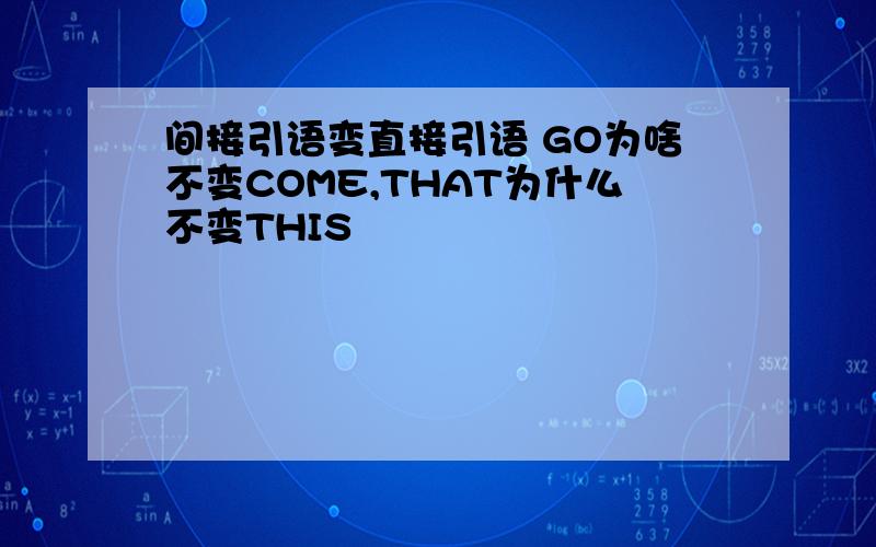 间接引语变直接引语 GO为啥不变COME,THAT为什么不变THIS