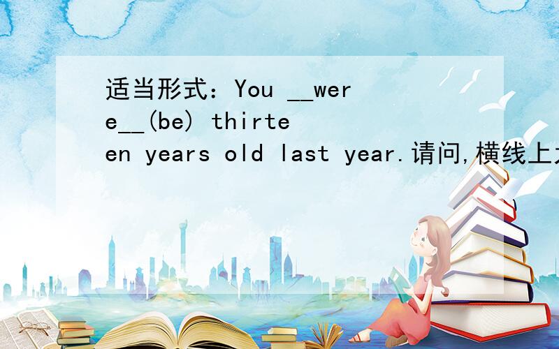 适当形式：You __were__(be) thirteen years old last year.请问,横线上为什么要填were?